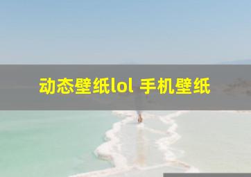 动态壁纸lol 手机壁纸